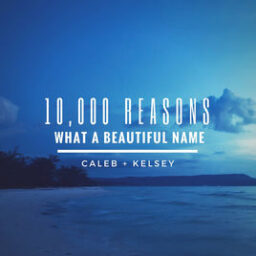 Caleb and Kelsey – 10,000 Reasons / What a Beautiful Name Lyrics