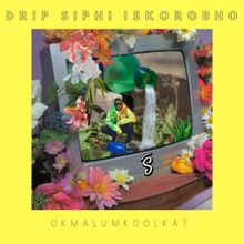 Okmalumkoolkat – Drip Siphi Iskorobho Lyrics