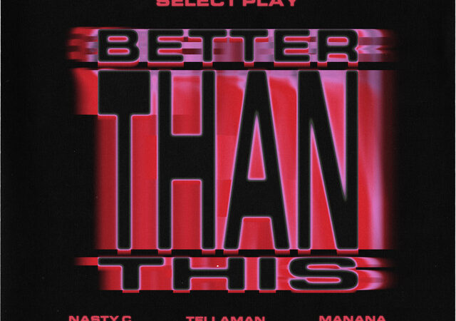 Select Play, Nasty C, Manana, Tellaman “BETTER THAN THIS” Lyrics