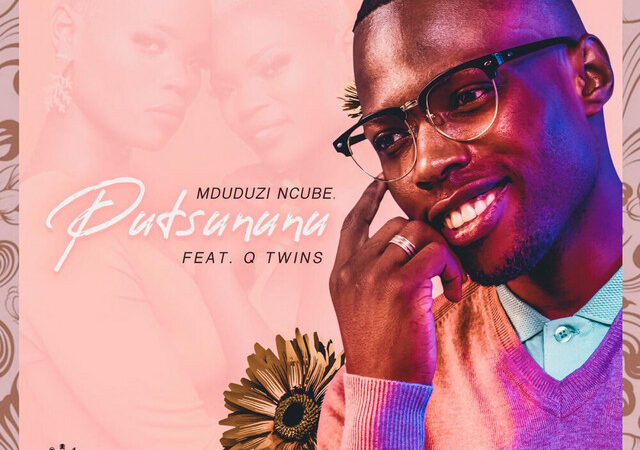 Mduduzi Ncube, Q Twins – “PUTSUNUNU” Lyrics