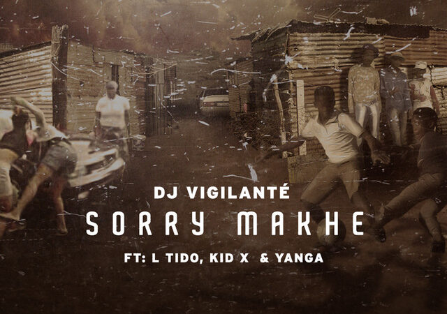 DJ Vigilante, Kid X, L-Tido, Yanga – “SORRY MAKHE” Lyrics
